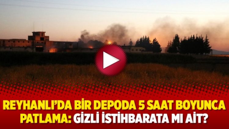 Reyhanlı’da bir depoda 5 saat boyunca patlama: Gizli istihbarata mı ait?
