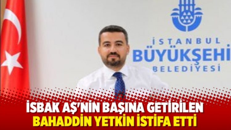 İSBAK AŞ’nin başına getirilen Bahaddin Yetkin istifa etti