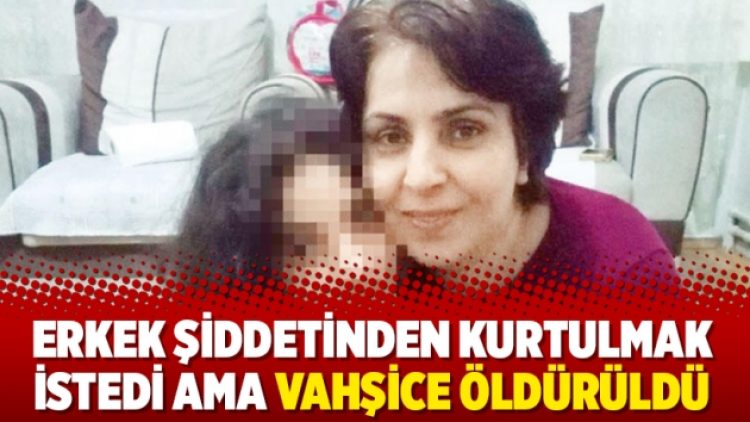 Erkek şiddetinden kurtulmak istedi ama vahşice öldürüldü