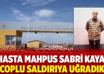 Hasta mahpus Sabri Kaya: Coplu saldırıya uğradık