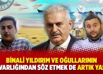 Binali Yıldırım ve oğullarının malvarlığından söz etmek de artık yasak!