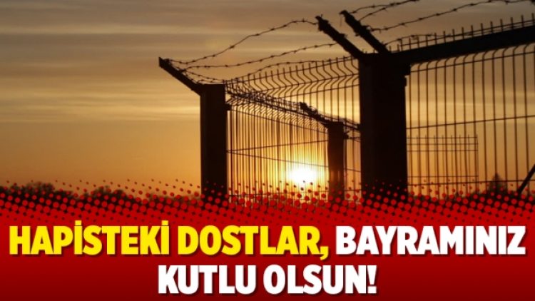 Hapisteki dostlar, bayramınız kutlu olsun!