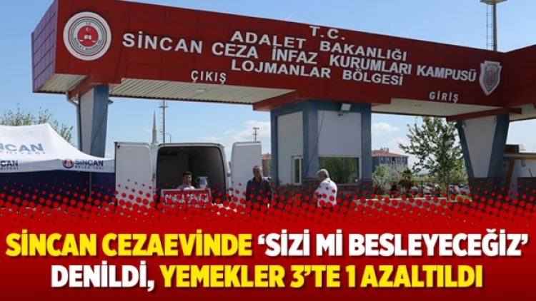 Sincan Cezaevinde ‘Sizi mi besleyeceğiz’ denildi, yemekler 3’te 1 azaltıldı