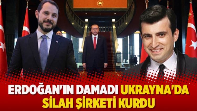 Erdoğan’ın damadı Ukrayna’da silah şirketi kurdu