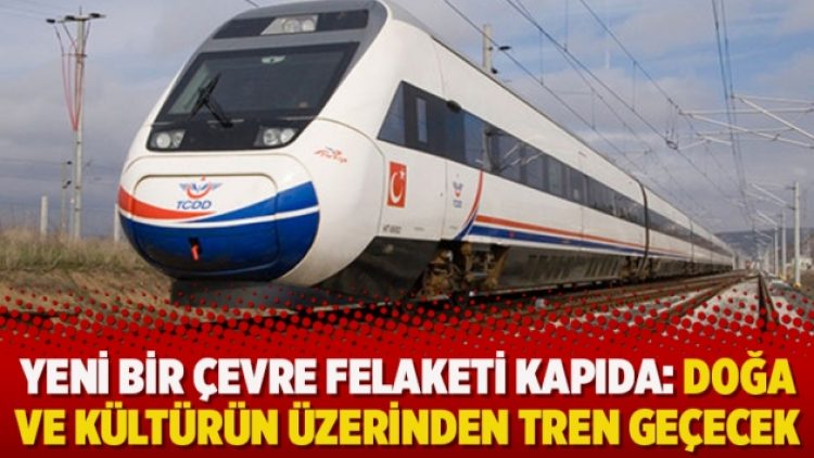 Yeni bir çevre felaketi kapıda: Doğa ve kültürün üzerinden tren geçecek