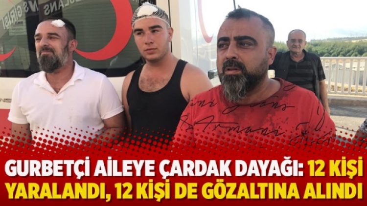Gurbetçi aileye çardak dayağı: 12 kişi yaralandı, 12 kişi de gözaltına alındı