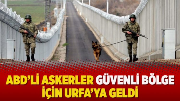 ABD’li askerler güvenli bölge için Urfa’ya geldi