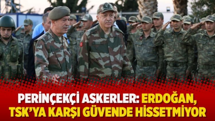 Perinçekçi askerler: Erdoğan, TSK’ya karşı güvende hissetmiyor