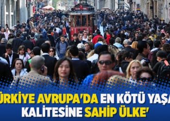 ‘Türkiye Avrupa’da en kötü yaşam kalitesine sahip ülke’