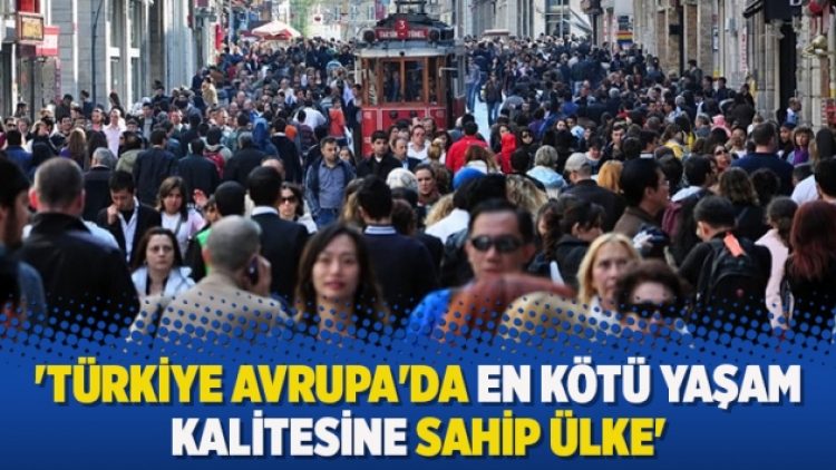 ‘Türkiye Avrupa’da en kötü yaşam kalitesine sahip ülke’