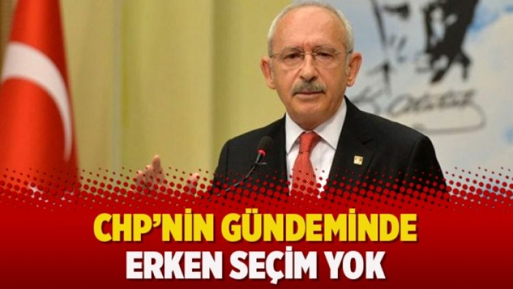 CHP’nin gündeminde erken seçim yok