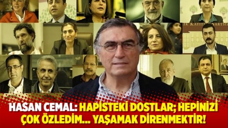 Hasan Cemal: Hapisteki dostlar; Hepinizi çok özledim… Yaşamak direnmektir!