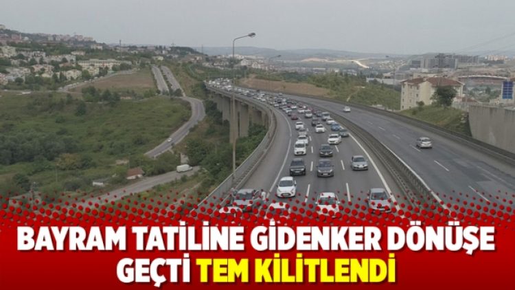 Tatilciler dönüşe geçti; TEM kilitlendi!