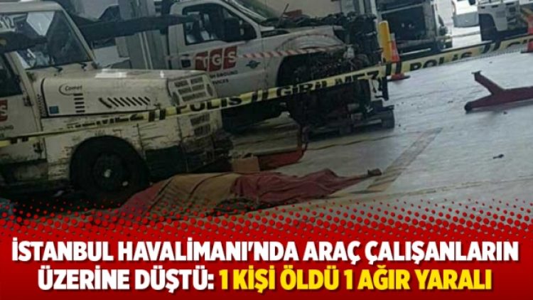 İstanbul Havalimanı’nda araç çalışanların üzerine düştü: 1 kişi yaşamını yitirdi