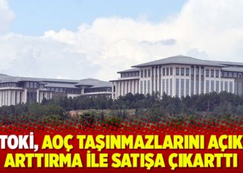 TOKİ, AOÇ taşınmazlarını açık arttırma ile satışa çıkarttı