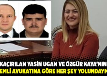 Kaçırılan Yasin Ugan ve Özgür Kaya’nın gizemli avukatına göre her şey yolundaymış!