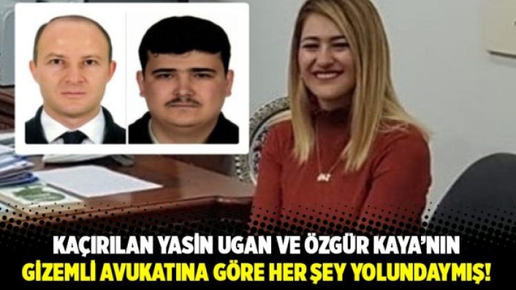 Kaçırılan Yasin Ugan ve Özgür Kaya’nın gizemli avukatına göre her şey yolundaymış!