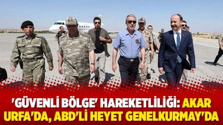 ‘Güvenli bölge’ hareketliliği: Akar Urfa’da, ABD’li heyet Genelkurmay’da
