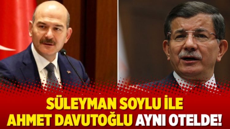Süleyman Soylu ile Ahmet Davutoğlu aynı otelde!
