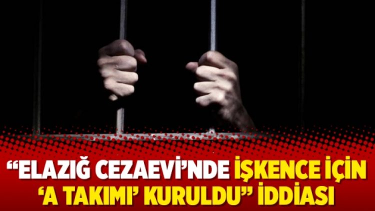 “Elazığ Cezaevi’nde işkence için ‘A Takımı’ kuruldu” iddiası