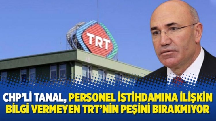 CHP’li Tanal, personel istihdamına ilişkin bilgi vermeyen TRT’nin peşini bırakmıyor