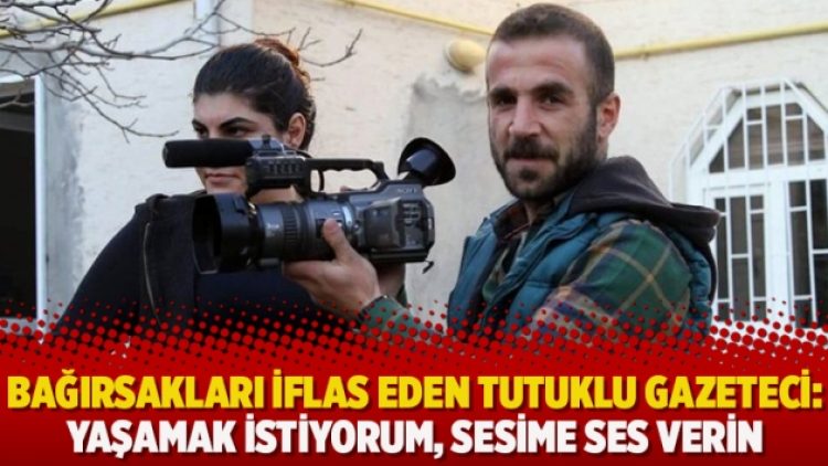Bağırsakları iflas eden tutuklu gazeteci: Yaşamak istiyorum, sesime ses verin