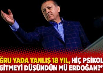 “Doğru yada yanlış 18 yıl, hiç psikoloğa gitmeyi düşündün mü Erdoğan?”