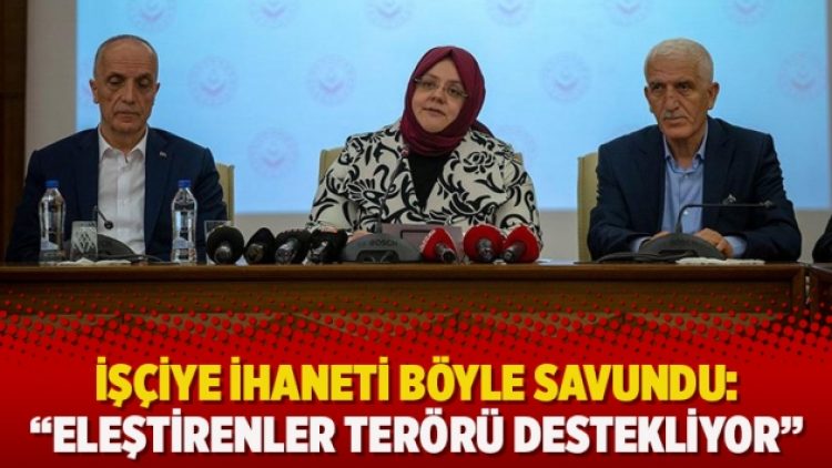 İşçiye ihaneti böyle savundu: “Eleştirenler terörü destekliyor”