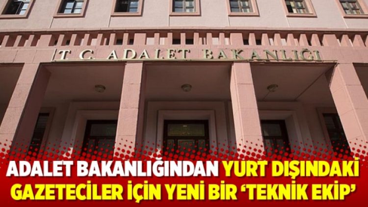 Adalet Bakanlığından yurt dışındaki gazeteciler için yeni bir ‘teknik ekip’