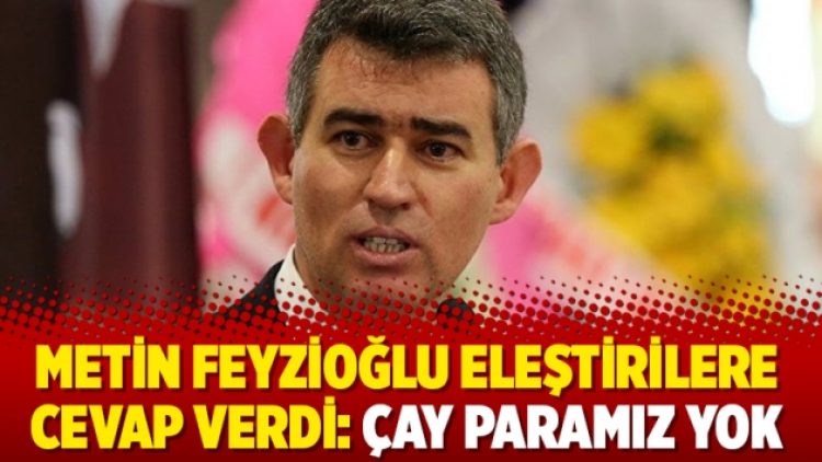 Metin Feyzioğlu eleştirilere cevap verdi: Çay paramız yok