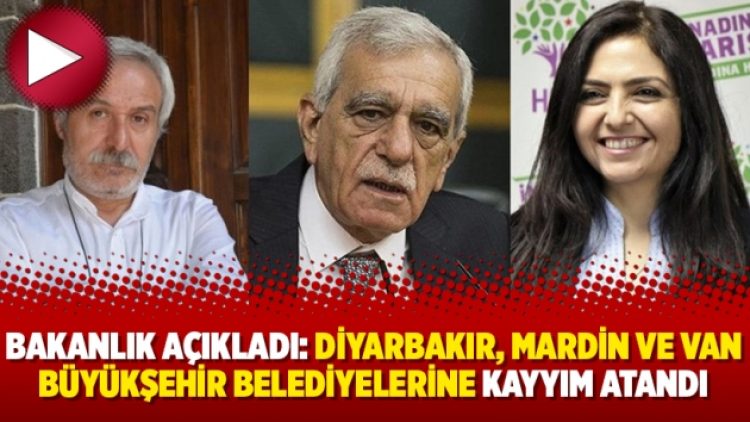 Bakanlık açıkladı: Diyarbakır, Mardin ve Van büyükşehir belediyelerine kayyım atandı
