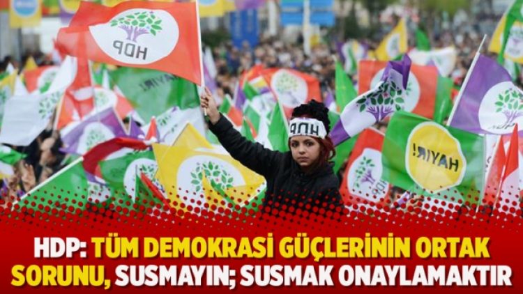 HDP: Tüm demokrasi güçlerinin ortak sorunu, susmayın; susmak onaylamaktır