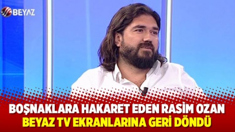 Boşnaklara hakaret eden Rasim Ozan Kütahyalı, Beyaz TV ekranlarına geri döndü