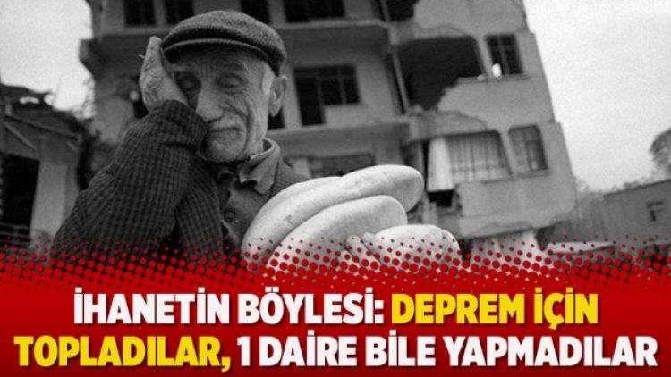İhanetin böylesi: Deprem için topladılar, 1 daire bile yapmadılar