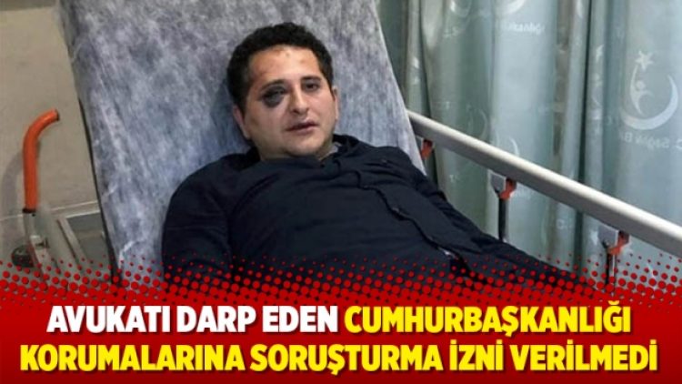 Avukatı darp eden Cumhurbaşkanlığı korumalarına soruşturma izni verilmedi