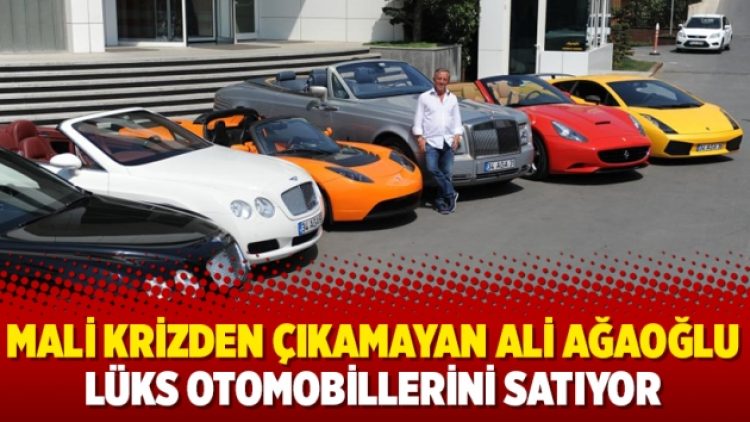 Mali krizden çıkamayan Ali Ağaoğlu lüks otomobillerini satıyor
