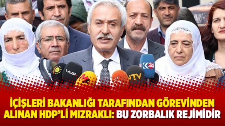 İçişleri Bakanlığı tarafından görevinden alınan HDP’li Mızraklı: Bu zorbalık rejimidir