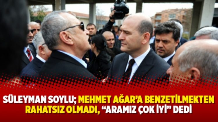 Süleyman Soylu; Mehmet Ağar’a benzetilmekten rahatsız olmadı, “Aramız çok iyi” dedi