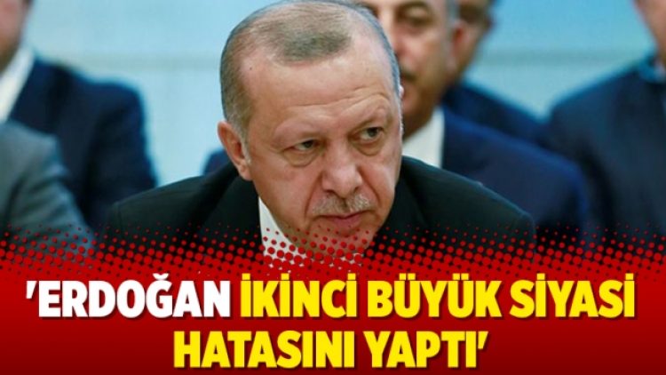 ‘Erdoğan ikinci büyük siyasi hatasını yaptı’