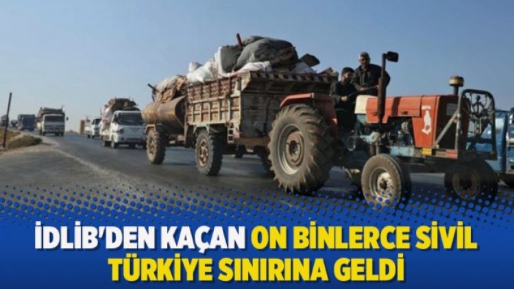 İdlib’den kaçan on binlerce sivil Türkiye sınırına geldi