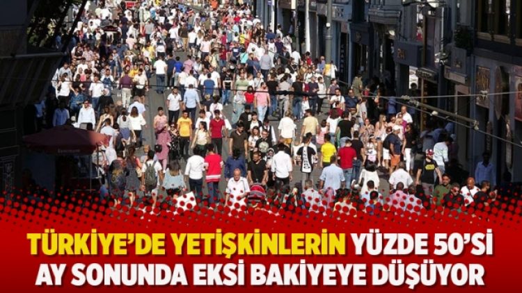 Türkiye’de yetişkinlerin yüzde 50’si ay sonunda eksi bakiyeye düşüyor