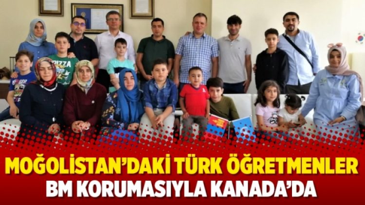 Moğolistan’daki Türk öğretmenler BM korumasıyla Kanada’da