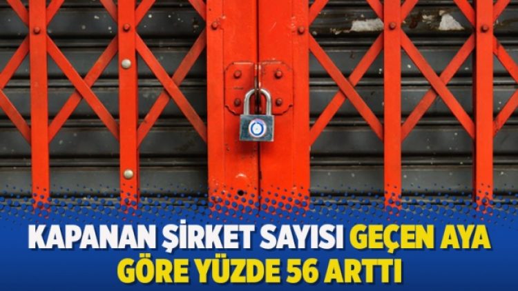 Kapanan şirket sayısı geçen aya göre yüzde 56 arttı