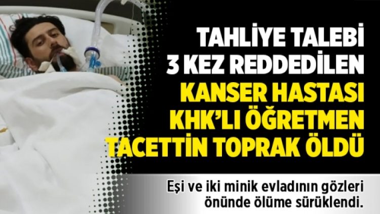 Tahliye talebi 3 kez reddedilen kanser hastası KHK’lı öğretmen Tacettin Toprak vefat etti