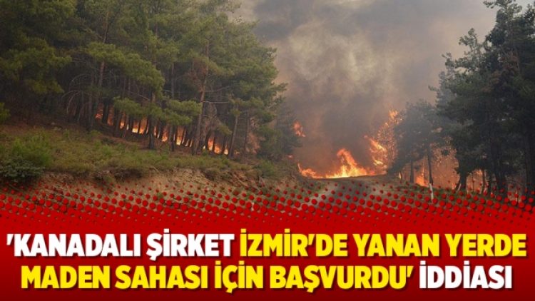 ‘Kanadalı şirket İzmir’de yanan yerde maden sahası için başvurdu’ iddiası