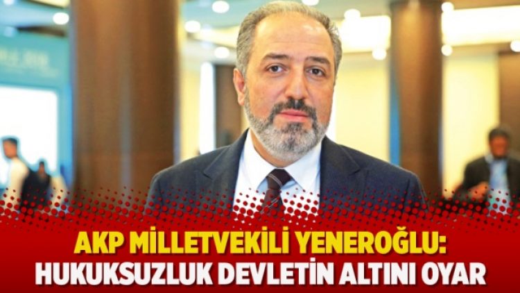 AKP Milletvekili Yeneroğlu: Hukuksuzluk devletin altını oyar