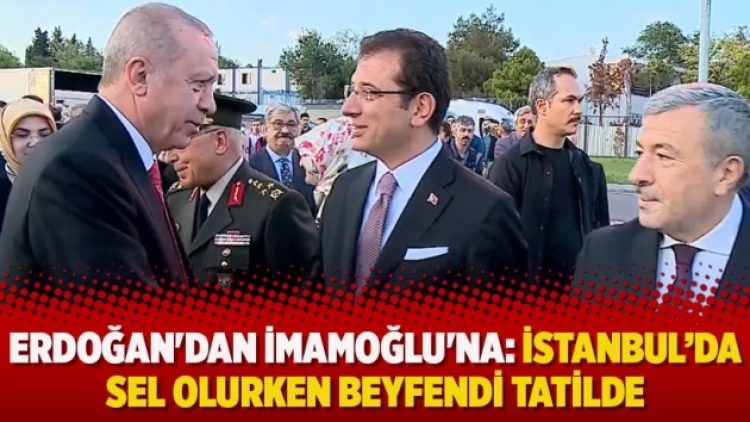 Erdoğan’dan İmamoğlu’na: İstanbul’da sel olurken beyfendi tatilde