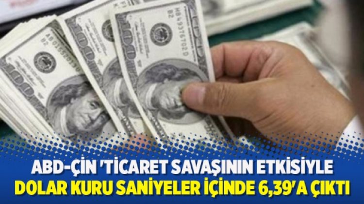 Dolar kuru saniyeler içinde 6,39’a çıktı