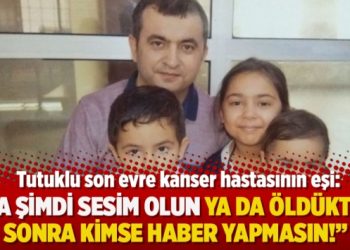 Tutuklu kanser hastasının eşi: “Ya şimdi sesim olun ya da öldükten sonra kimse haber yapmasın!”