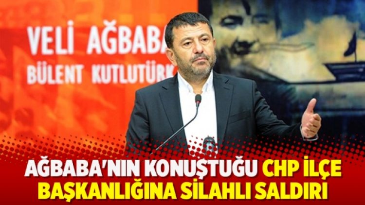 Ağbaba’nın konuştuğu CHP ilçe başkanlığına silahlı saldırı